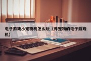 电子游戏小宠物机怎么玩（养宠物的电子游戏机）