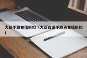 大话手游充值折扣（大话西游手游再充值折扣）