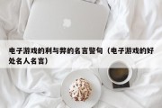 电子游戏的利与弊的名言警句（电子游戏的好处名人名言）