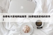 白嫖电子游戏网站推荐（白嫖端游游戏的软件）