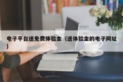 电子平台送免费体验金（送体验金的电子网址）