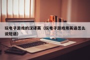 玩电子游戏的汉译英（玩电子游戏用英语怎么说短语）
