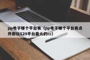 pp电子哪个平台有（pp电子哪个平台有点开即玩S29平台最火的cc）