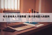 电子游戏误人子弟数据（电子游戏害人的案例）