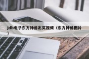 jdb电子东方神兽出奖视频（东方神兽图片）
