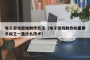 电子游戏原始制作方法（电子游戏制作的重要手段之一是什么技术）