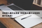 羊的贵人是什么生肖（羊的贵人是什么生肖年属什么生肖）