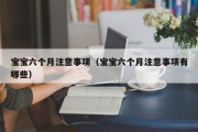 宝宝六个月注意事项（宝宝六个月注意事项有哪些）