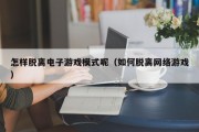 怎样脱离电子游戏模式呢（如何脱离网络游戏）