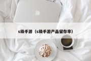 s级手游（s级手游产品留存率）