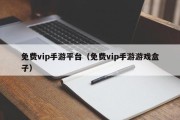免费vip手游平台（免费vip手游游戏盒子）