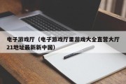 电子游戏厅（电子游戏厅里游戏大全直营大厅21地址最新新中国）