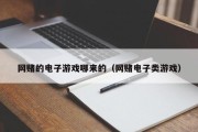 网赌的电子游戏哪来的（网赌电子类游戏）