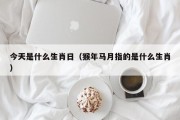 今天是什么生肖日（猴年马月指的是什么生肖）