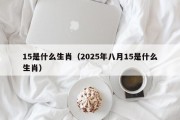 15是什么生肖（2025年八月15是什么生肖）