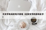 与文学有关的电子游戏（比较文学的游戏名字）
