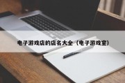 电子游戏店的店名大全（电子游戏室）