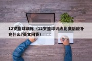 12岁篮球训练（12岁篮球训练比赛后应补充什么?英文回答）