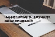 bb电子游戏技巧攻略（bb电子游戏技巧攻略最新游戏足球聚乐部cc）