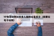 YP电子动物狂欢多人版网址是多少（我要玩电子动物）