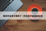 再也不玩电子游戏了（不玩电子游戏的名言）