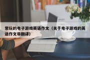 常玩的电子游戏英语作文（关于电子游戏的英语作文带翻译）