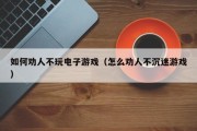如何劝人不玩电子游戏（怎么劝人不沉迷游戏）