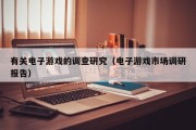 有关电子游戏的调查研究（电子游戏市场调研报告）