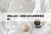 老板cq901（老板CQ901故障率很高吗）