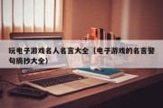 玩电子游戏名人名言大全（电子游戏的名言警句摘抄大全）