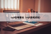 cq9在哪里玩（cq9游戏试玩）