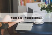 大英雄手游（大英雄值得练吗）