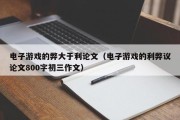 电子游戏的弊大于利论文（电子游戏的利弊议论文800字初三作文）