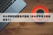 中小学附件设置电子游戏（中小学生电子游戏违法了）
