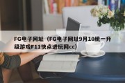 FG电子网址（FG电子网址9月10统一升级游戏F11快点进玩网cc）