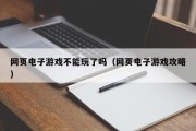 网页电子游戏不能玩了吗（网页电子游戏攻略）