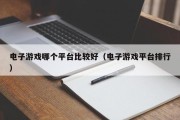 电子游戏哪个平台比较好（电子游戏平台排行）