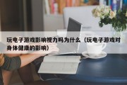 玩电子游戏影响视力吗为什么（玩电子游戏对身体健康的影响）