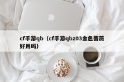 cf手游qb（cf手游qbz03金色蔷薇好用吗）