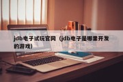 jdb电子试玩官网（jdb电子是哪里开发的游戏）