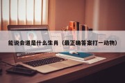 能说会道是什么生肖（最正确答案打一动物）