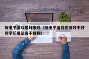 玩电子游戏是好事吗（玩电子游戏到底好不好同学们看法各不相同）