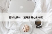 篮球比赛DJ（篮球比赛dj主持词）