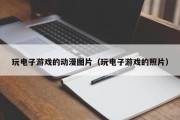 玩电子游戏的动漫图片（玩电子游戏的照片）