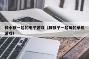 和小孩一起的电子游戏（和孩子一起玩的单机游戏）