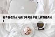 世界杯在什么时候（明天世界杯比赛赛程安排）
