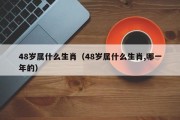 48岁属什么生肖（48岁属什么生肖,哪一年的）