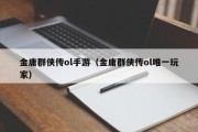 金庸群侠传ol手游（金庸群侠传ol唯一玩家）