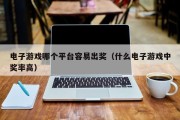 电子游戏哪个平台容易出奖（什么电子游戏中奖率高）