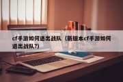 cf手游如何退出战队（新版本cf手游如何退出战队?）